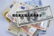 现在美元值人民币多少钱 现在美元值人民币多少