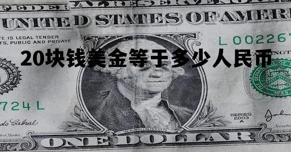 20块美元等于多少人民币多少 20块钱美金等于多少人民币