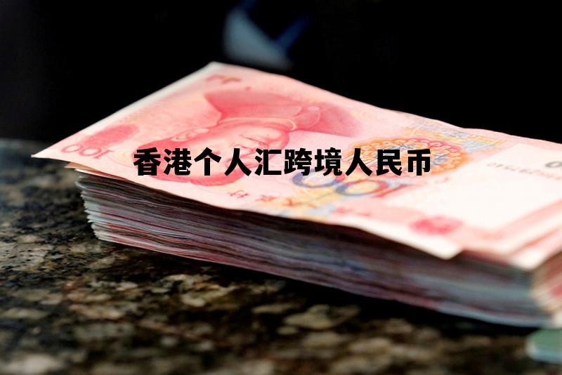 香港跨境人民币汇款限额 香港个人汇跨境人民币 香港跨境人民币汇款限额 香港个人汇跨境人民币