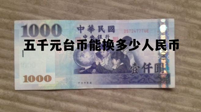 5000元台币等于多少人民币 五千元台币能换多少人民币