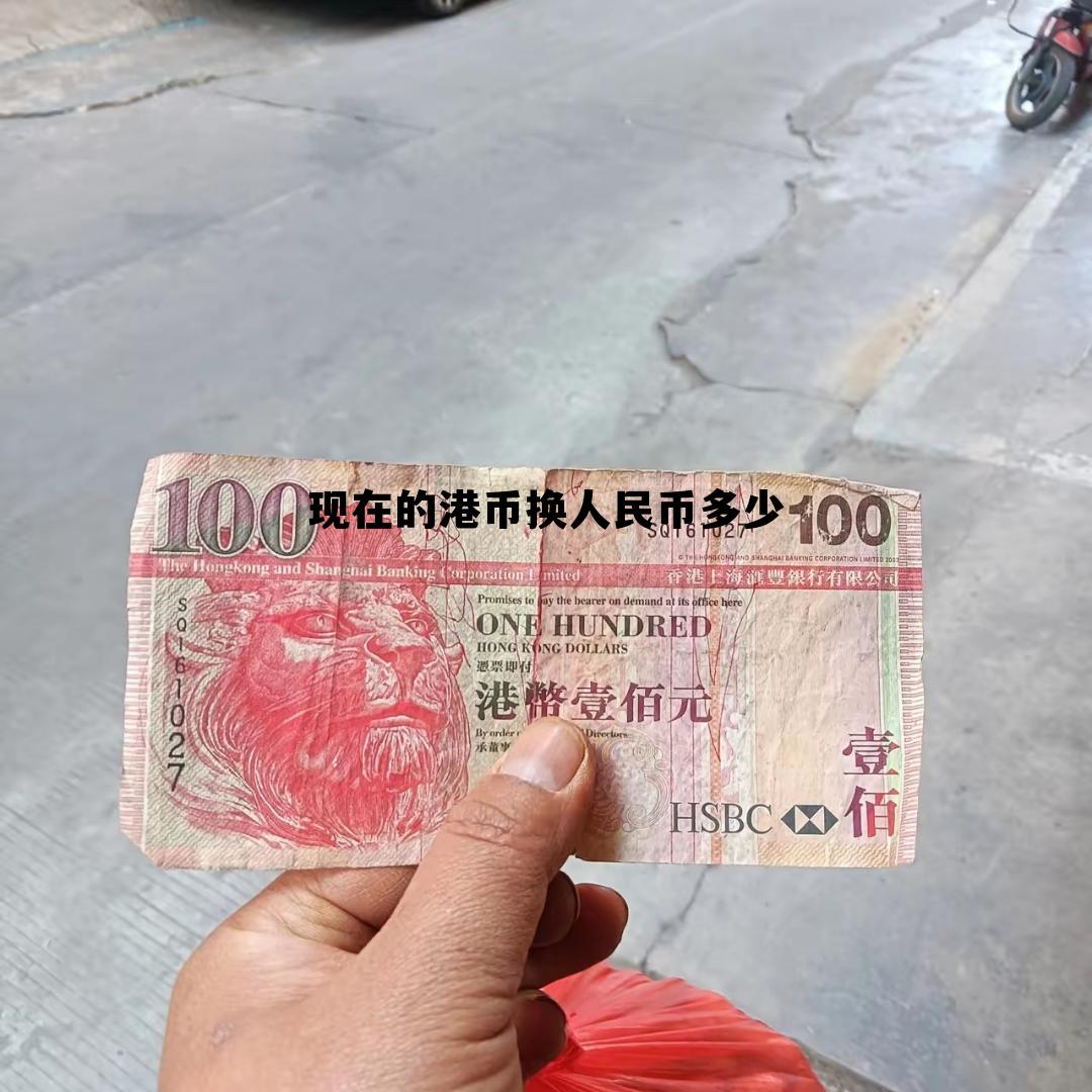 港币现在兑换人民币多少钱 现在的港币换人民币多少 港币现在兑换人民币多少钱 现在的港币换人民币多少