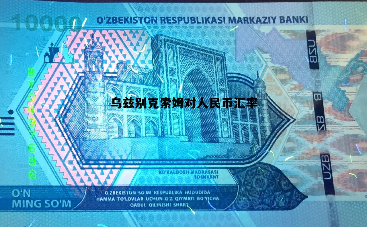 乌兹别克货币兑换人民币汇率 乌兹别克索姆对人民币汇率 乌兹别克货币兑换人民币汇率 乌兹别克索姆对人民币汇率
