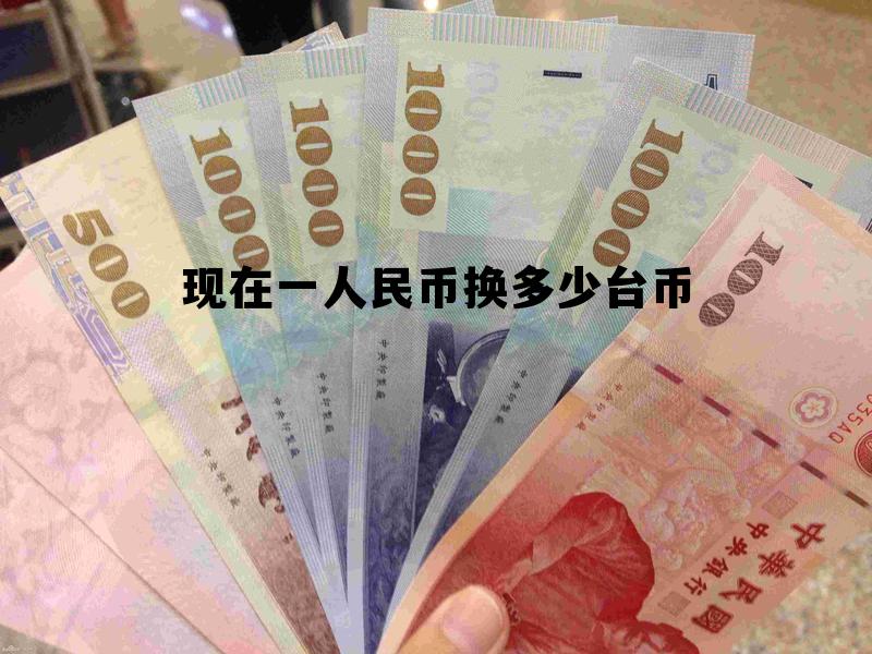 一人民币等于多少台币新台币 现在一人民币换多少台币